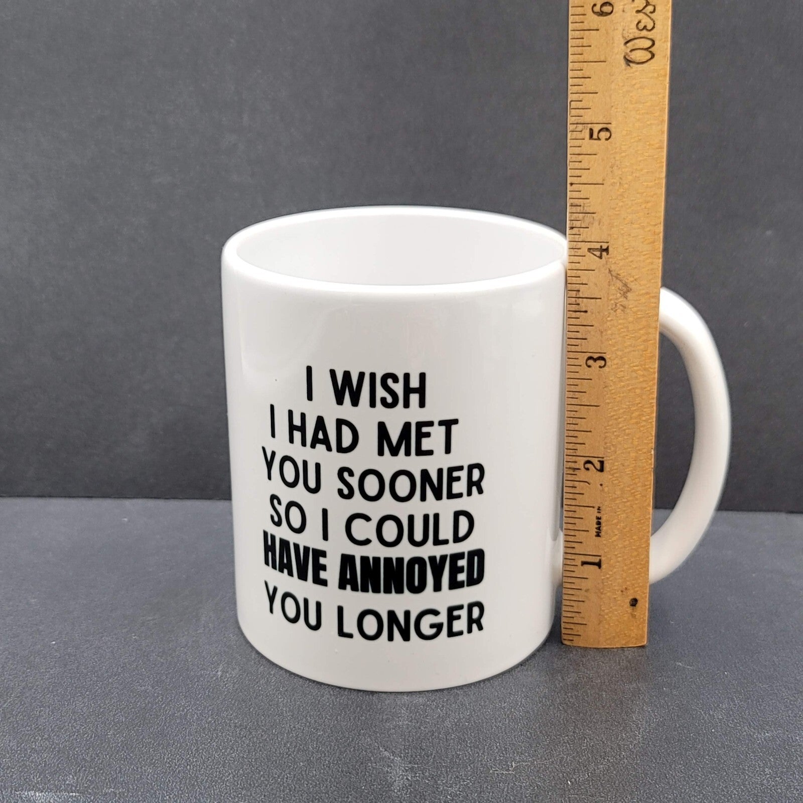 Coffee Tea Mug I wish I had met you sooner so I could have annoyed you longer
