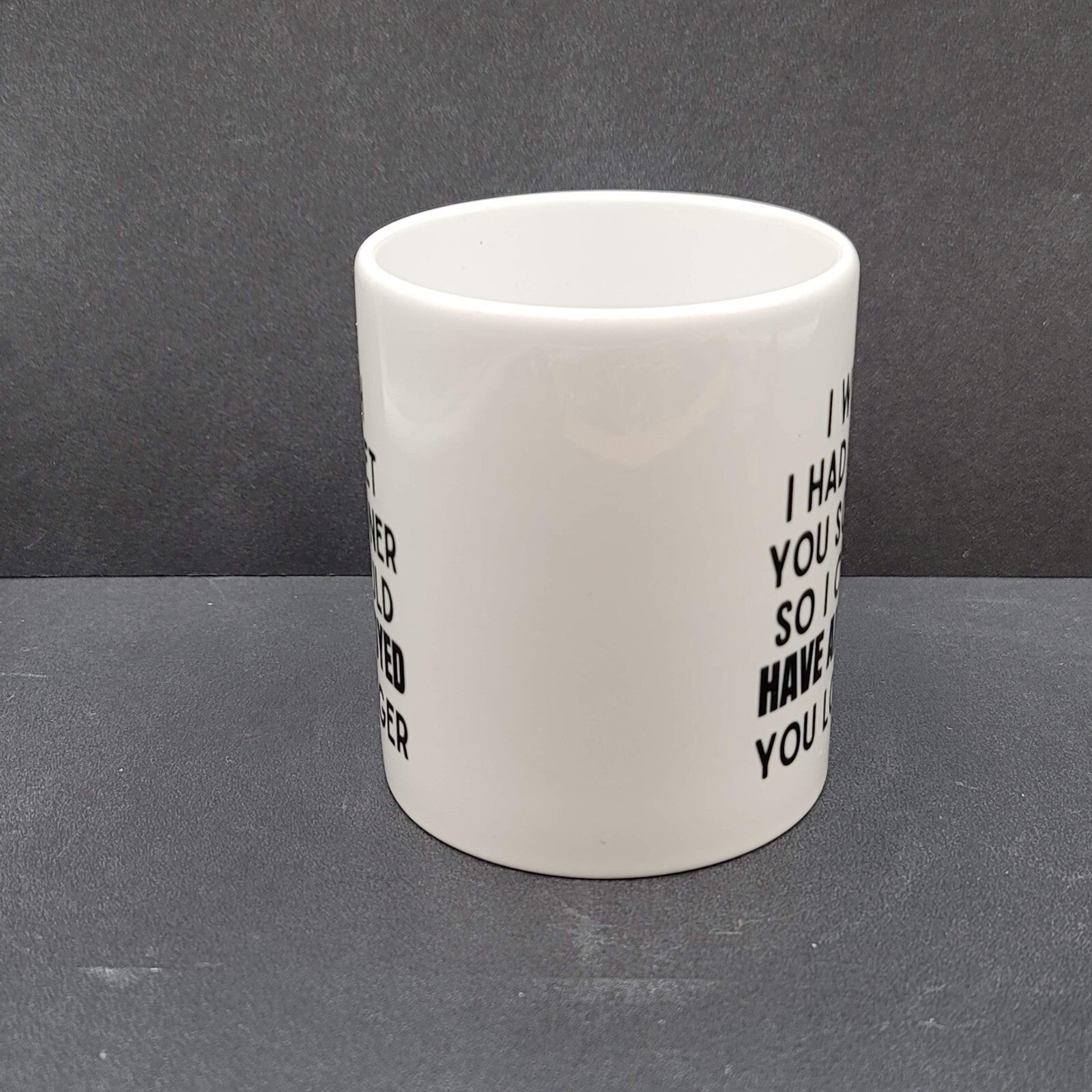 Coffee Tea Mug I wish I had met you sooner so I could have annoyed you longer